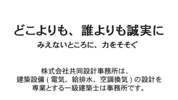 株式会社共同設計事務所は、
建築設備 ( 電気、給排水、空調換気 ) の設計を
     専業とする一級建築士は事務所です。